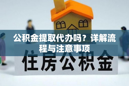 三角公积金提取代办吗？详解流程与注意事项