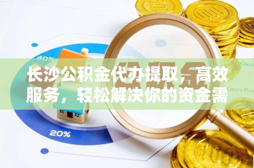 三角长沙公积金代办提取，高效服务，轻松解决你的资金需求