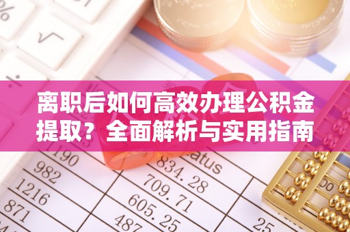三角离职后如何高效办理公积金提取？全面解析与实用指南