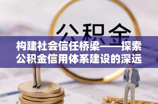 三角构建社会信任桥梁——探索公积金信用体系建设的深远意义
