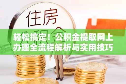 三角轻松搞定！公积金提取网上办理全流程解析与实用技巧