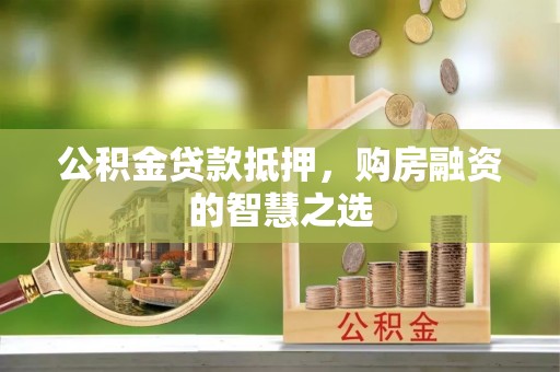三角公积金贷款抵押，购房融资的智慧之选