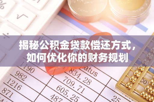 三角揭秘公积金贷款偿还方式，如何优化你的财务规划