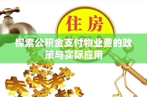 三角探索公积金支付物业费的政策与实际应用