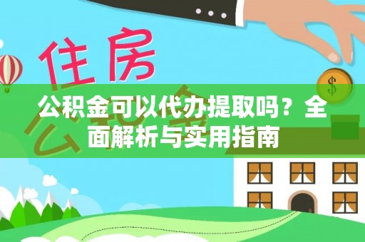 三角公积金可以代办提取吗？全面解析与实用指南
