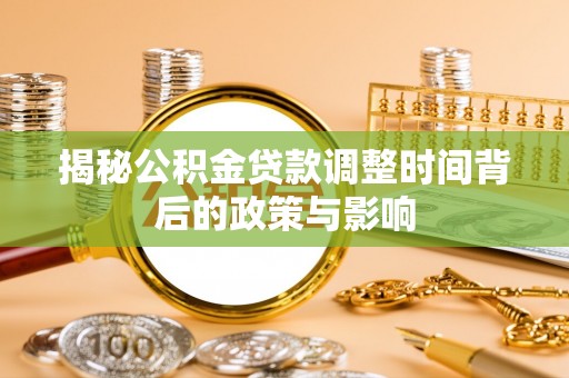三角揭秘公积金贷款调整时间背后的政策与影响