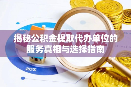 三角揭秘公积金提取代办单位的服务真相与选择指南