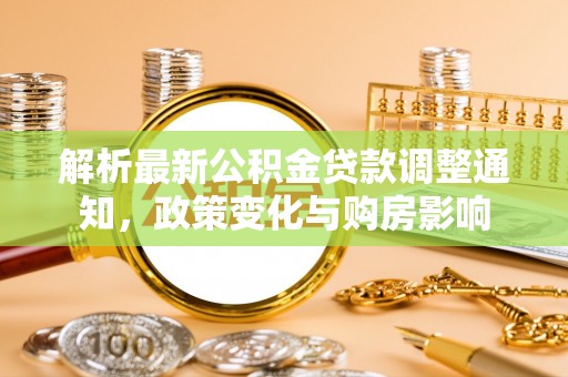 三角解析最新公积金贷款调整通知，政策变化与购房影响