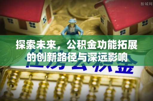 三角探索未来，公积金功能拓展的创新路径与深远影响