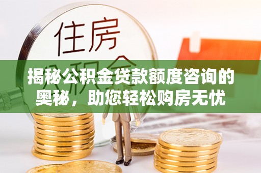 三角揭秘公积金贷款额度咨询的奥秘，助您轻松购房无忧
