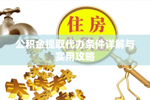 三角公积金提取代办条件详解与实用攻略