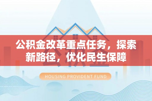 三角公积金改革重点任务，探索新路径，优化民生保障
