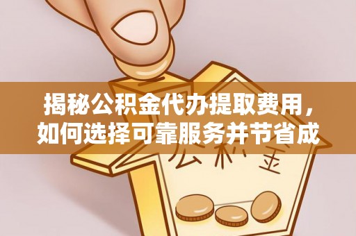 三角揭秘公积金代办提取费用，如何选择可靠服务并节省成本