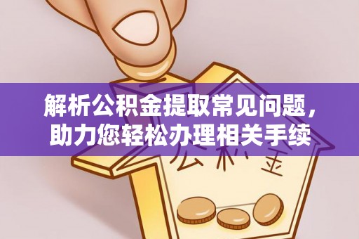 三角解析公积金提取常见问题，助力您轻松办理相关手续
