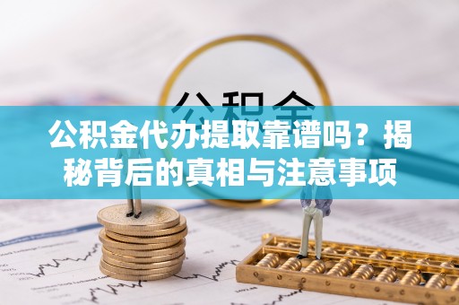 三角公积金代办提取靠谱吗？揭秘背后的真相与注意事项