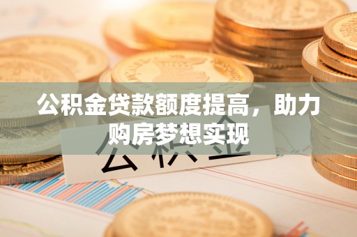 三角公积金贷款额度提高，助力购房梦想实现