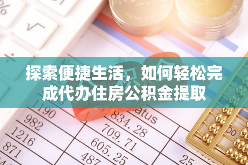 三角探索便捷生活，如何轻松完成代办住房公积金提取