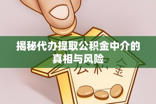 三角揭秘代办提取公积金中介的真相与风险