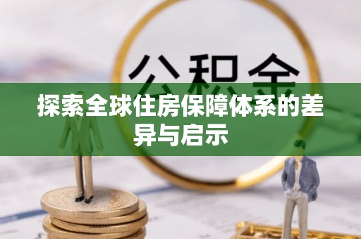 三角探索全球住房保障体系的差异与启示