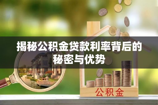 三角揭秘公积金贷款利率背后的秘密与优势