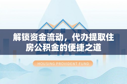 三角解锁资金流动，代办提取住房公积金的便捷之道