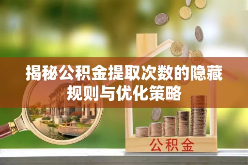 三角揭秘公积金提取次数的隐藏规则与优化策略