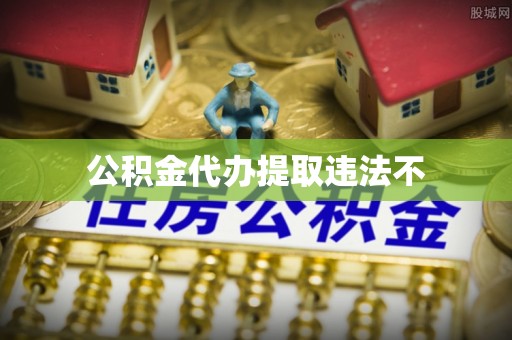 三角公积金代办提取违法不
