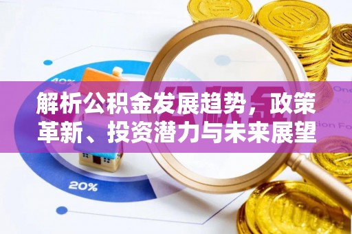 三角解析公积金发展趋势，政策革新、投资潜力与未来展望
