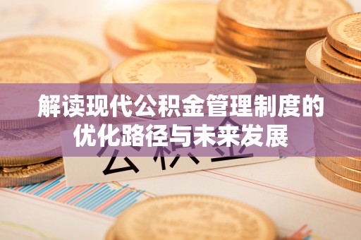 三角解读现代公积金管理制度的优化路径与未来发展