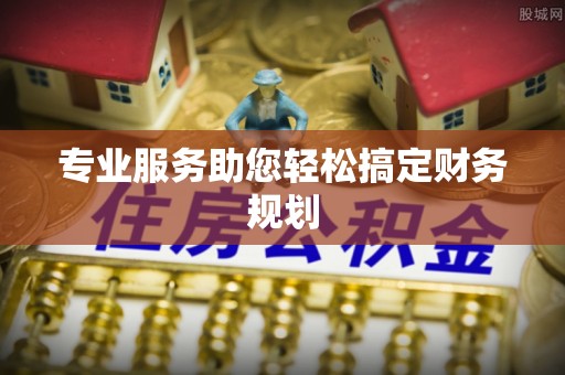 三角专业服务助您轻松搞定财务规划
