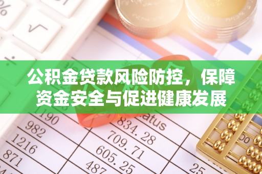 三角公积金贷款风险防控，保障资金安全与促进健康发展