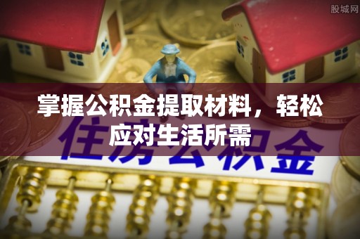三角掌握公积金提取材料，轻松应对生活所需
