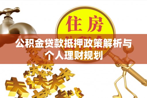三角公积金贷款抵押政策解析与个人理财规划