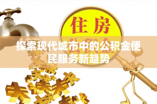 三角探索现代城市中的公积金便民服务新趋势