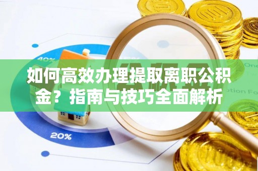 三角如何高效办理提取离职公积金？指南与技巧全面解析