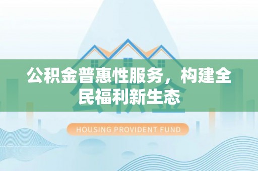 三角公积金普惠性服务，构建全民福利新生态