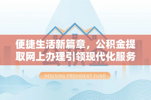 三角便捷生活新篇章，公积金提取网上办理引领现代化服务