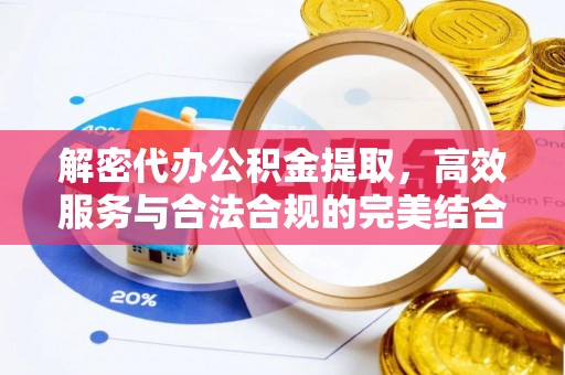 三角解密代办公积金提取，高效服务与合法合规的完美结合