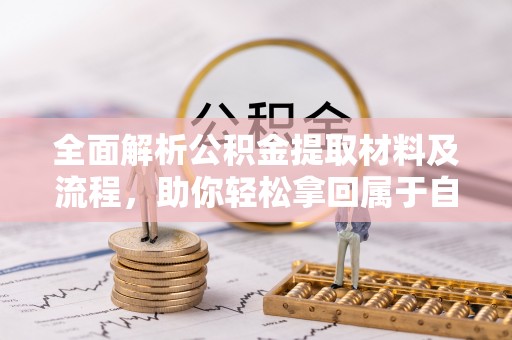 三角全面解析公积金提取材料及流程，助你轻松拿回属于自己的钱