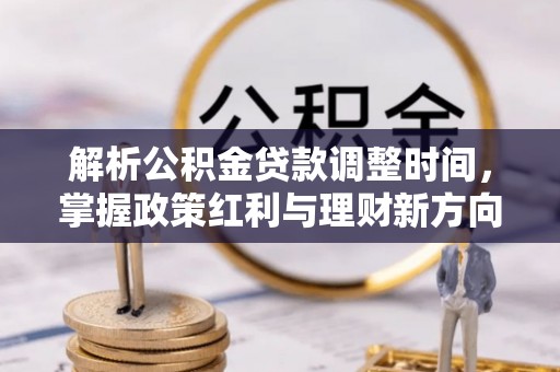 三角解析公积金贷款调整时间，掌握政策红利与理财新方向