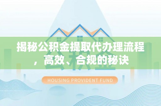 三角揭秘公积金提取代办理流程，高效、合规的秘诀