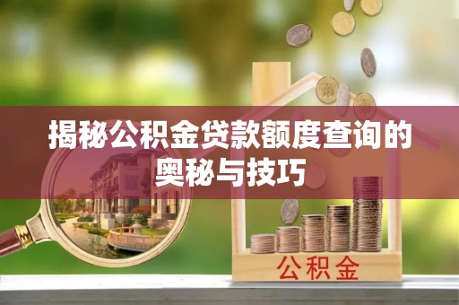 三角揭秘公积金贷款额度查询的奥秘与技巧
