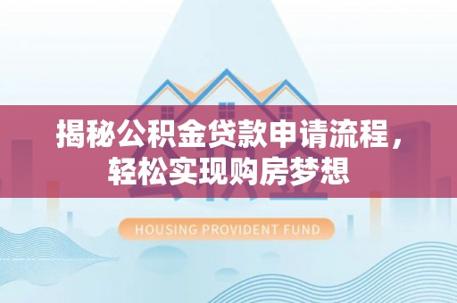 三角揭秘公积金贷款申请流程，轻松实现购房梦想