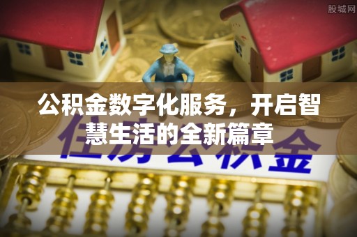 三角公积金数字化服务，开启智慧生活的全新篇章