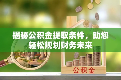 三角揭秘公积金提取条件，助您轻松规划财务未来