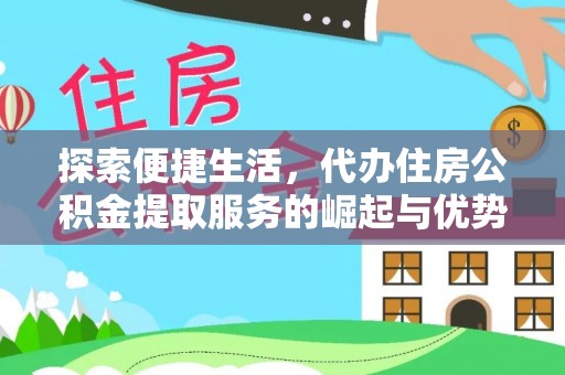 三角探索便捷生活，代办住房公积金提取服务的崛起与优势