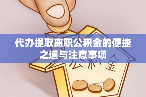 三角代办提取离职公积金的便捷之道与注意事项
