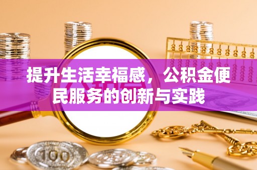 三角提升生活幸福感，公积金便民服务的创新与实践