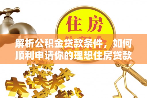 三角解析公积金贷款条件，如何顺利申请你的理想住房贷款