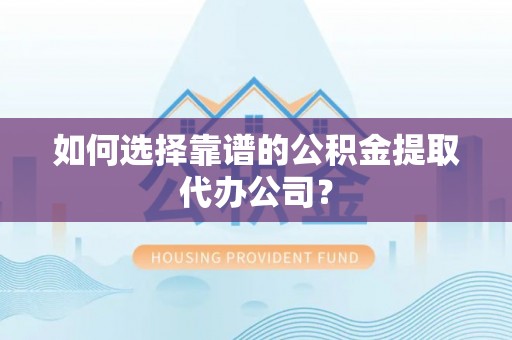 三角如何选择靠谱的公积金提取代办公司？